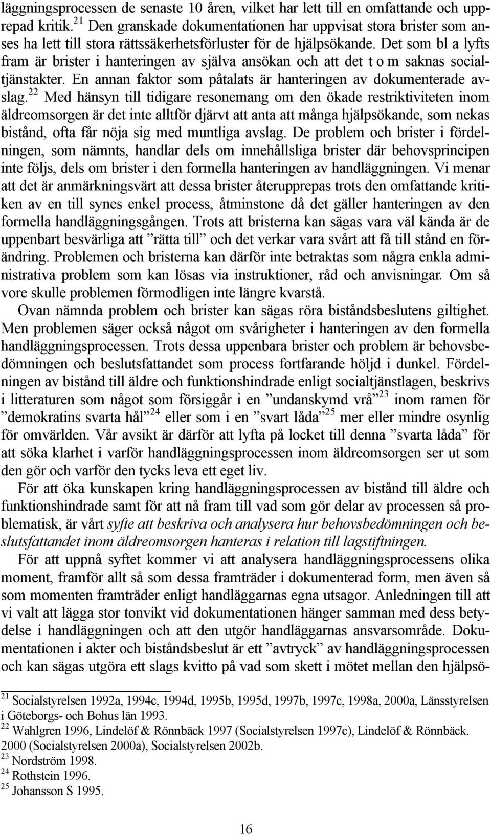 Det som bl a lyfts fram är brister i hanteringen av själva ansökan och att det t o m saknas socialtjänstakter. En annan faktor som påtalats är hanteringen av dokumenterade avslag.