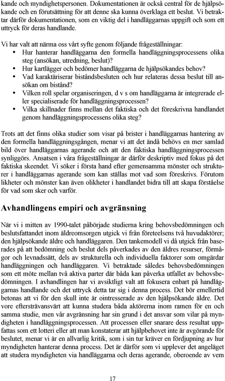 Vi har valt att närma oss vårt syfte genom följande frågeställningar: Hur hanterar handläggarna den formella handläggningsprocessens olika steg (ansökan, utredning, beslut)?