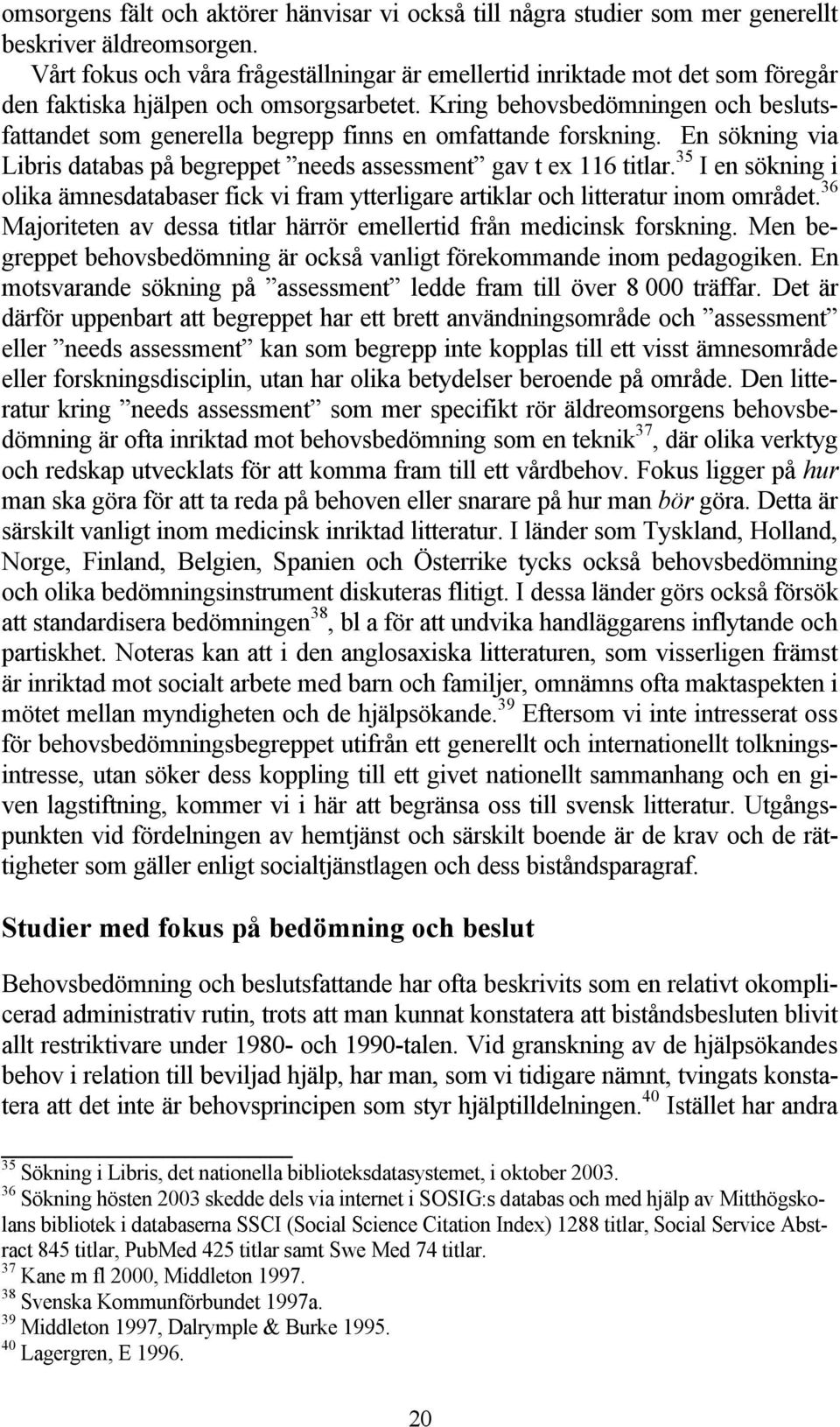 Kring behovsbedömningen och beslutsfattandet som generella begrepp finns en omfattande forskning. En sökning via Libris databas på begreppet needs assessment gav t ex 116 titlar.