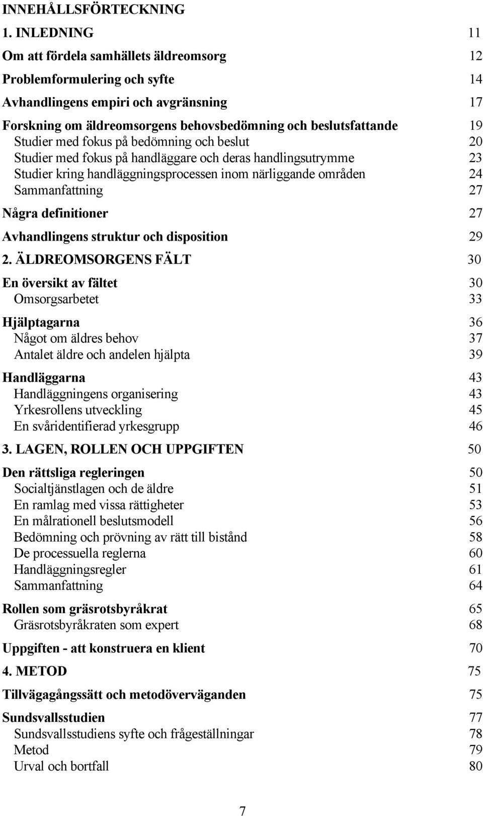 Studier med fokus på bedömning och beslut 20 Studier med fokus på handläggare och deras handlingsutrymme 23 Studier kring handläggningsprocessen inom närliggande områden 24 Sammanfattning 27 Några