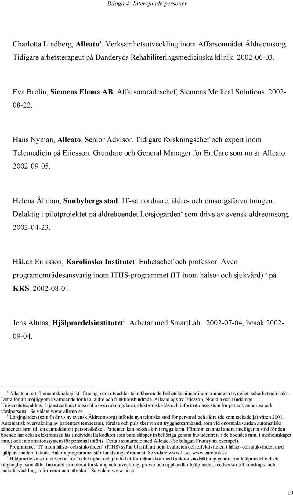 Grundare och General Manager för EriCare som nu är Alleato. 2002-09-05. Helena Åhman, Sunbybergs stad. IT-samordnare, äldre- och omsorgsförvaltningen.
