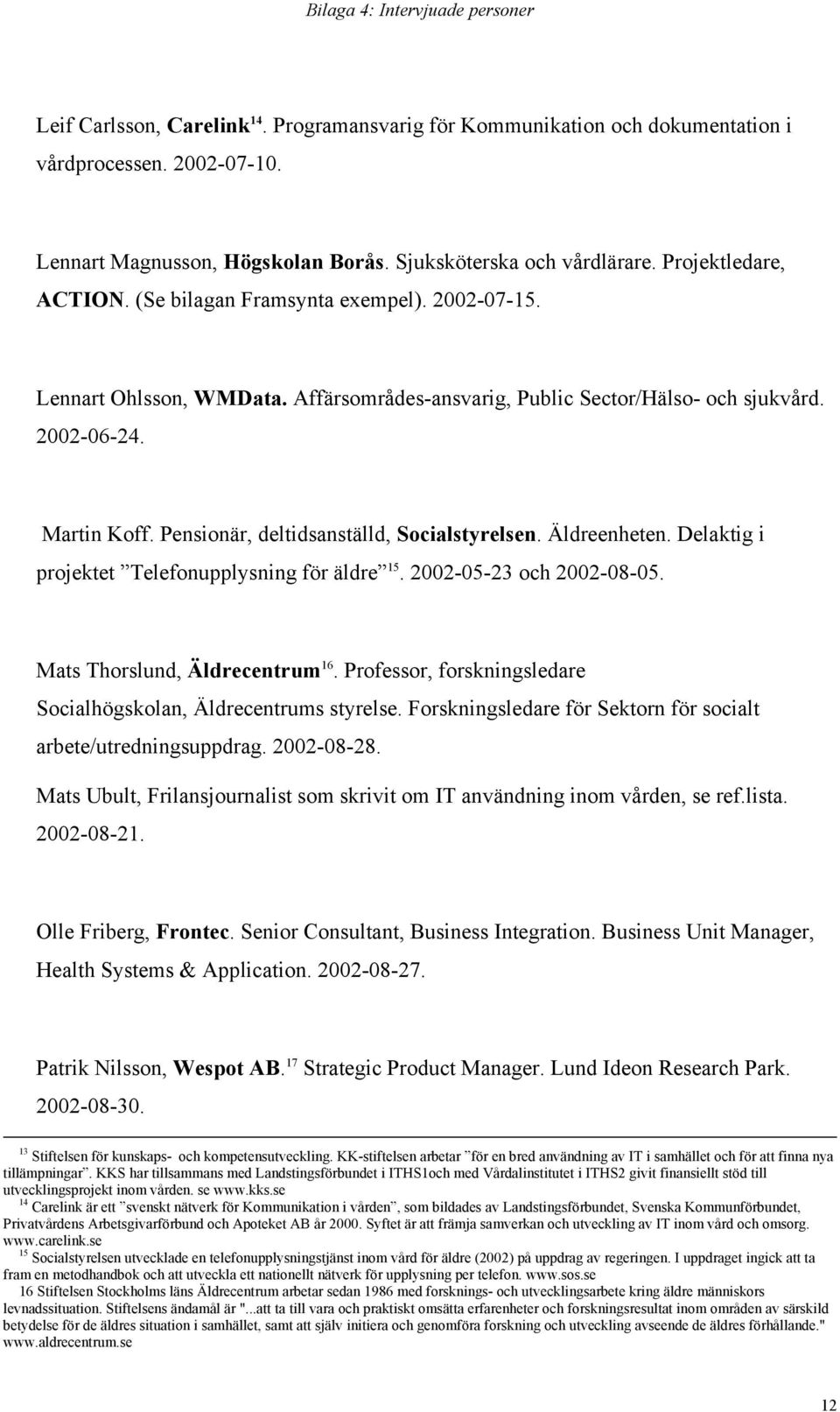 Martin Koff. Pensionär, deltidsanställd, Socialstyrelsen. Äldreenheten. Delaktig i projektet Telefonupplysning för äldre 15. 2002-05-23 och 2002-08-05. Mats Thorslund, Äldrecentrum 16.