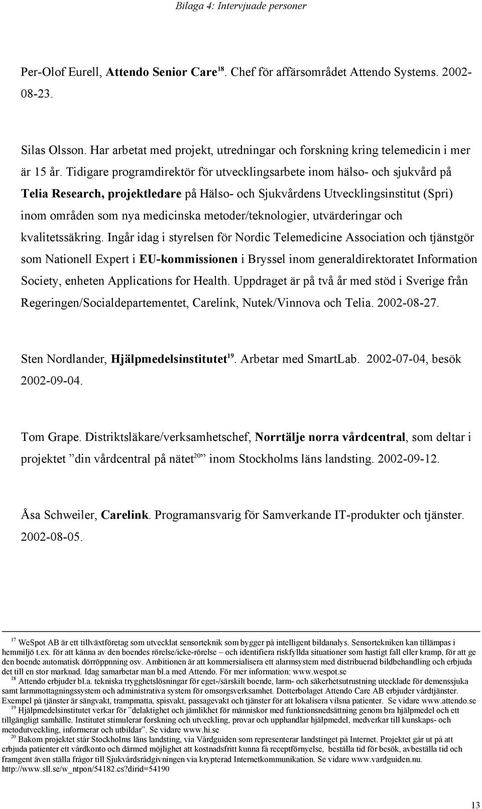 Tidigare programdirektör för utvecklingsarbete inom hälso- och sjukvård på Telia Research, projektledare på Hälso- och Sjukvårdens Utvecklingsinstitut (Spri) inom områden som nya medicinska