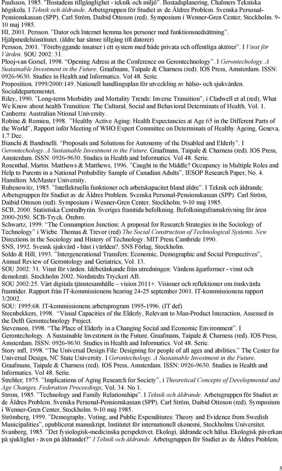 Dator och Internet hemma hos personer med funktionsnedsättning. Hjälpmedelsinstitutet. (äldre har sämre tillgång till datorer) Persson, 2001.