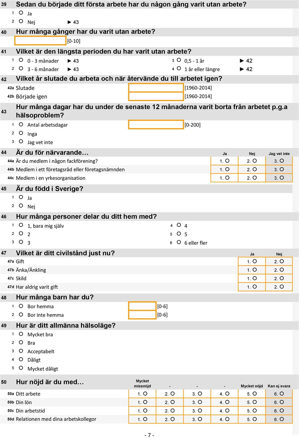 Nej Jag vet inte 44a Är du medlem i någon fackförening? 1. 2. 3. 45 46 44b Medlem i ett företagsråd eller företagsnämnden 1. 2. 3. 44c Medlem i en yrkesorganisation 1. 2. 3. 1 1, bara mig själv 4 4 2 2 5 5 3 3 6 6 eller fler 47 Vilket är ditt civilstånd just nu?