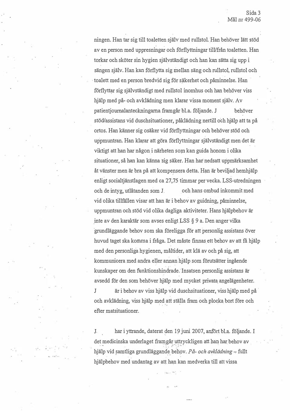 självständigt med rullstol inomhus och han behöver viss hjälp med på- och avklädning men klarar vissa moment själv Av patientjournalanteckningarna framgår bla följande J behöver stöd/assistans vid