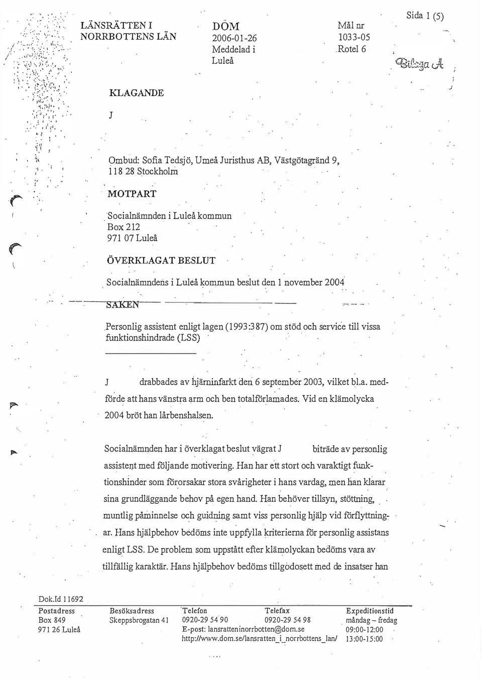 och service till vissa funktionshindrade (LS S) J drabbades av hj ärninfarkt deri 6 september 2003, vilket bla medförde att hans vänstra arm och ben totalförlamades Vid en klämolycka 2004 bröt han