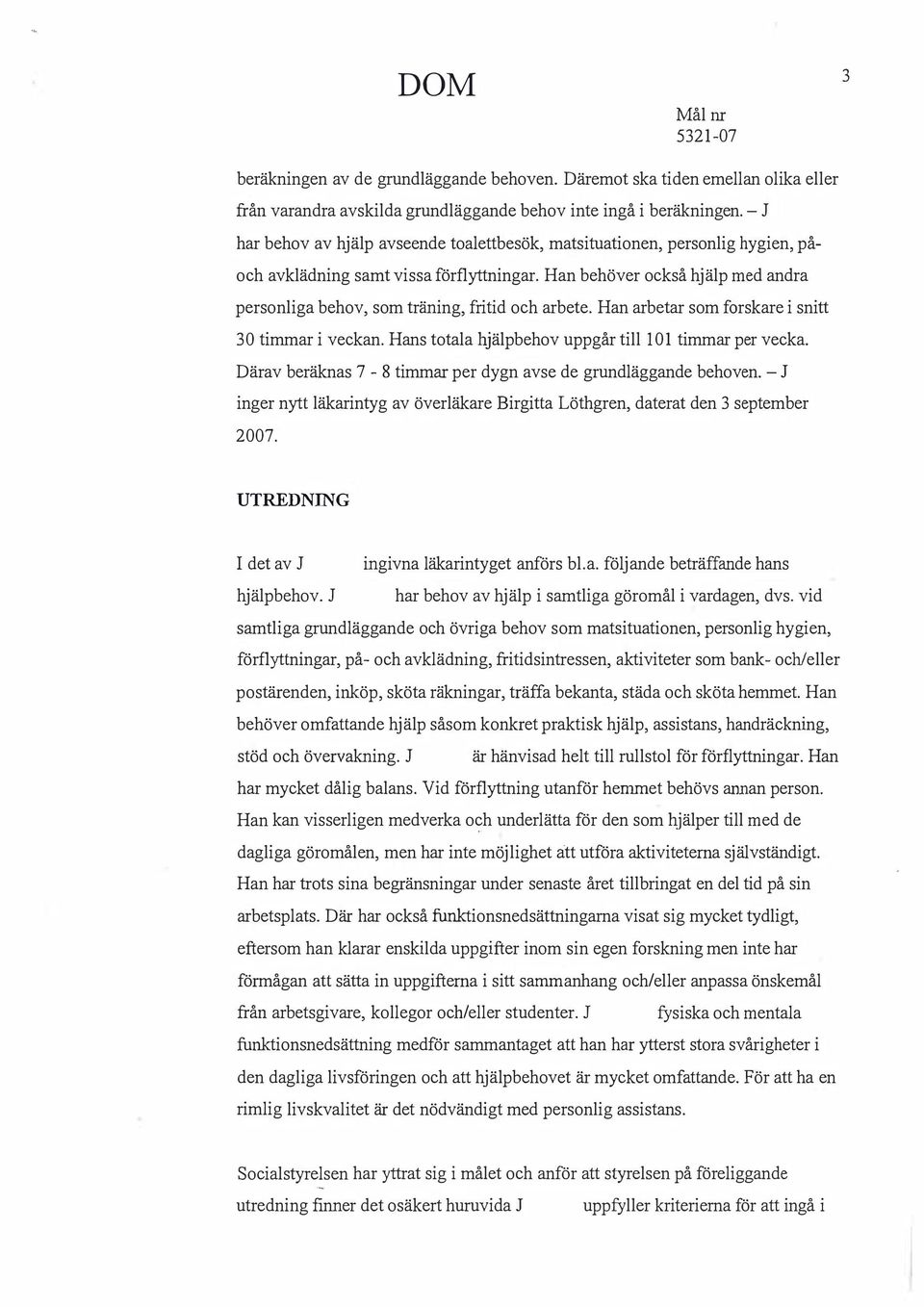 timmar i veckan Hans totala hjälpbehov uppgår till 101 timmar per vecka Därav beräknas 7-8 timmar per dygn avse de grundläggande behoven - J inger nytt läkarintyg av överläkare Birgitta Löthgren,