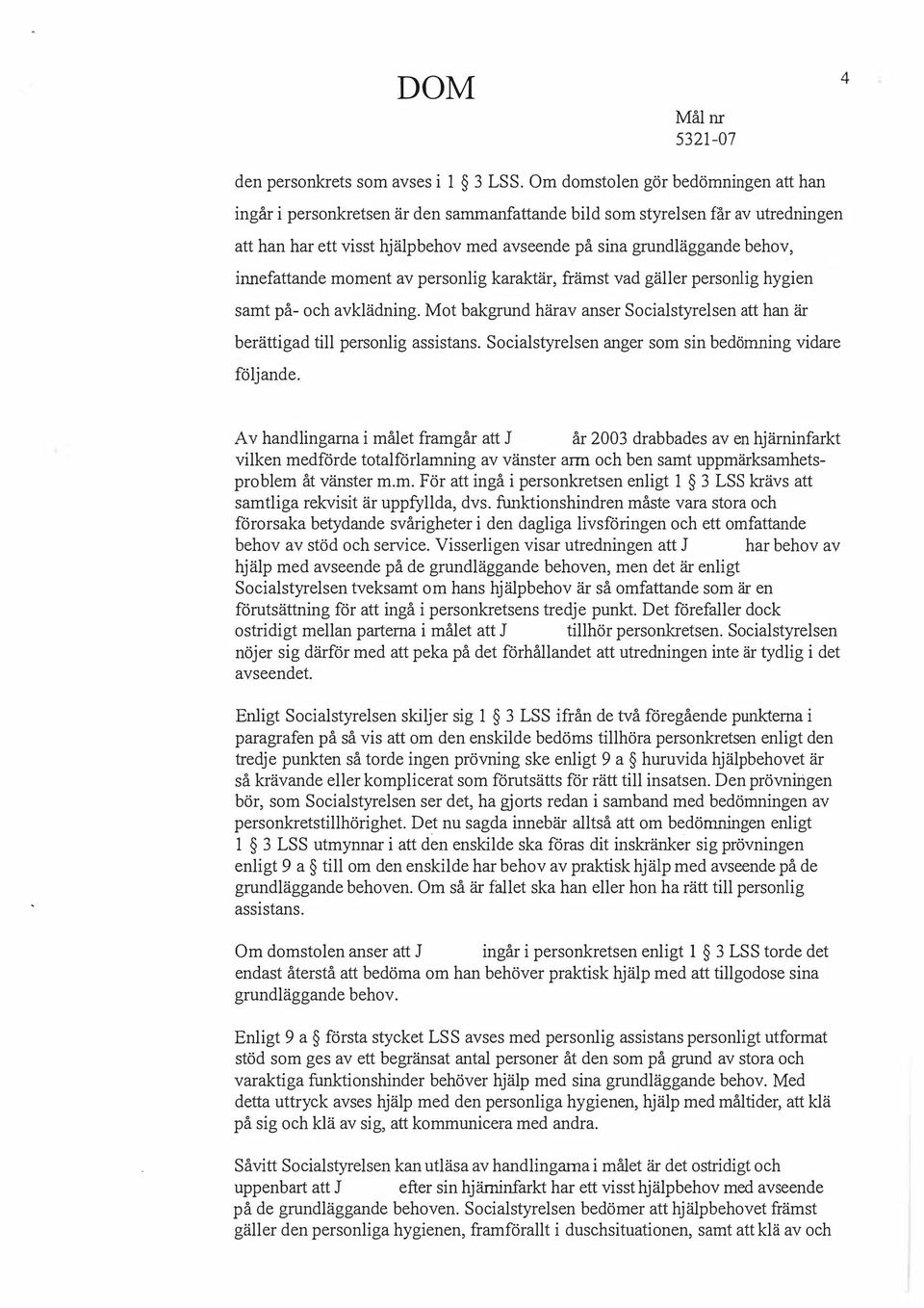 berättigad till personlig assistans Socialstyrelsen anger som sin bedömning vidare följande Av handlingarna i målet framgår att J år 2003 drabbades av en hjärninfarkt vilken medförde totalförlamning