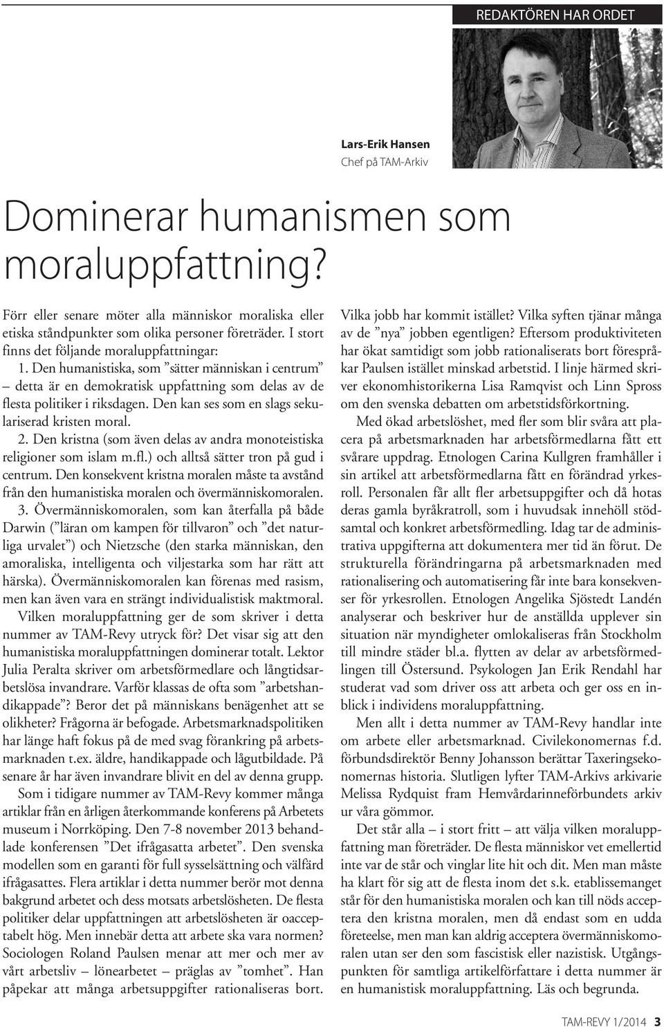 Den humanistiska, som sätter människan i centrum detta är en demokratisk uppfattning som delas av de flesta politiker i riksdagen. Den kan ses som en slags seku - lariserad kristen moral. 2.