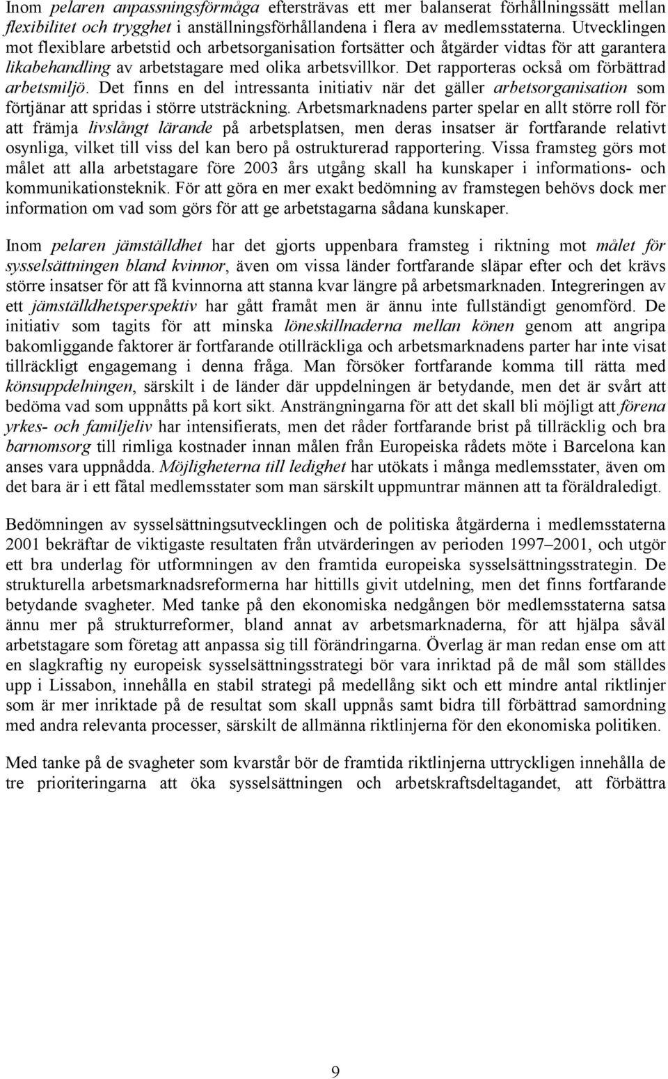 Det rapporteras också om förbättrad arbetsmiljö. Det finns en del intressanta initiativ när det gäller arbetsorganisation som förtjänar att spridas i större utsträckning.