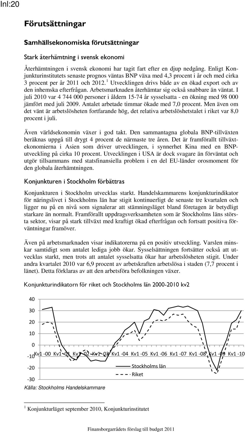 Arbetsmarknaden återhämtar sig också snabbare än väntat. I juli 2010 var 4 744 000 personer i åldern 15-74 år sysselsatta - en ökning med 98 000 jämfört med juli 2009.