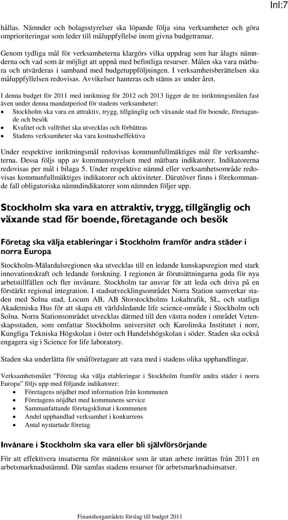 Målen ska vara mätbara och utvärderas i samband med budgetuppföljningen. I verksamhetsberättelsen ska måluppfyllelsen redovisas. Avvikelser hanteras och stäms av under året.