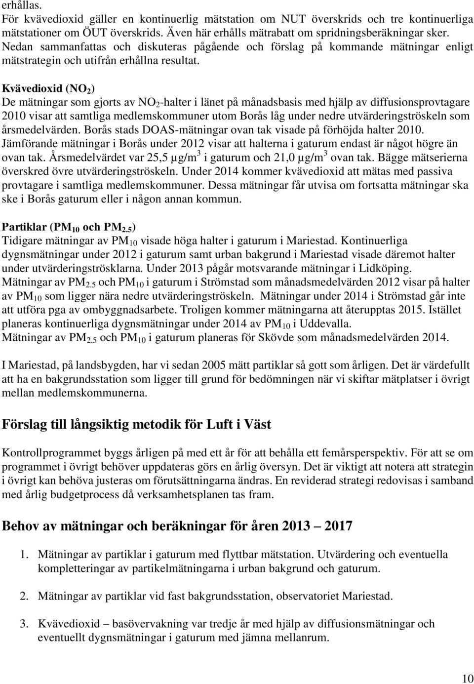 Kvävedioxid (NO 2 ) De mätningar som gjorts av NO 2 -halter i länet på månadsbasis med hjälp av diffusionsprovtagare 2010 visar att samtliga medlemskommuner utom Borås låg under nedre