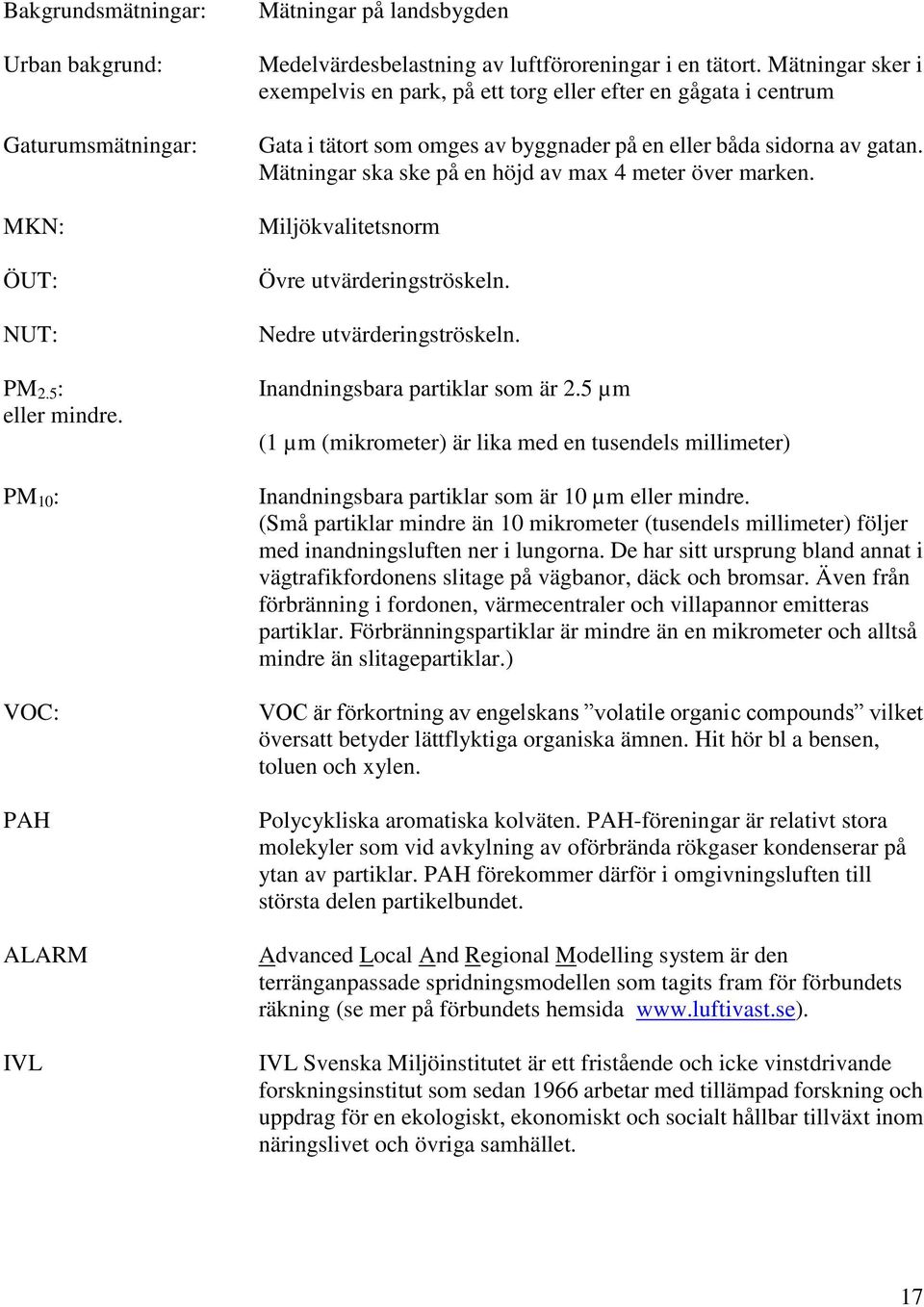 Mätningar ska ske på en höjd av max 4 meter över marken. Miljökvalitetsnorm Övre utvärderingströskeln. Nedre utvärderingströskeln. PM 2.5 : Inandningsbara partiklar som är 2.5 µm eller mindre.