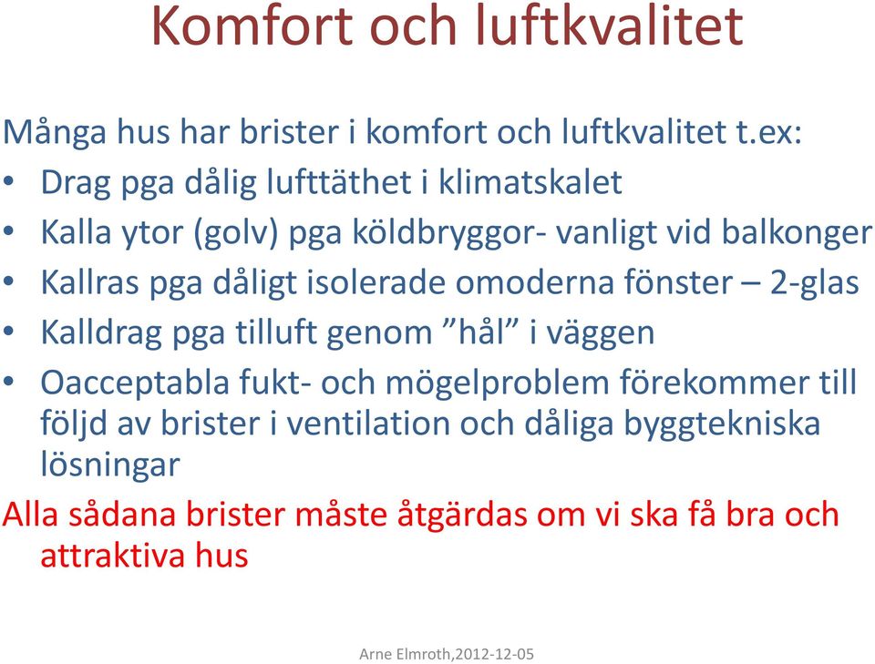 dåligt isolerade omoderna fönster 2-glas Kalldrag pga tilluft genom hål i väggen Oacceptabla fukt- och