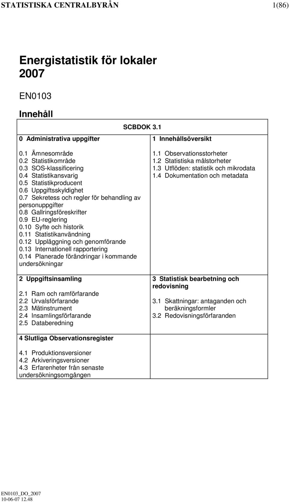 11 Statistikanvändning 0.12 Uppläggning och genomförande 0.13 Internationell rapportering 0.14 Planerade förändringar i kommande undersökningar 2 Uppgiftsinsamling 2.1 Ram och ramförfarande 2.