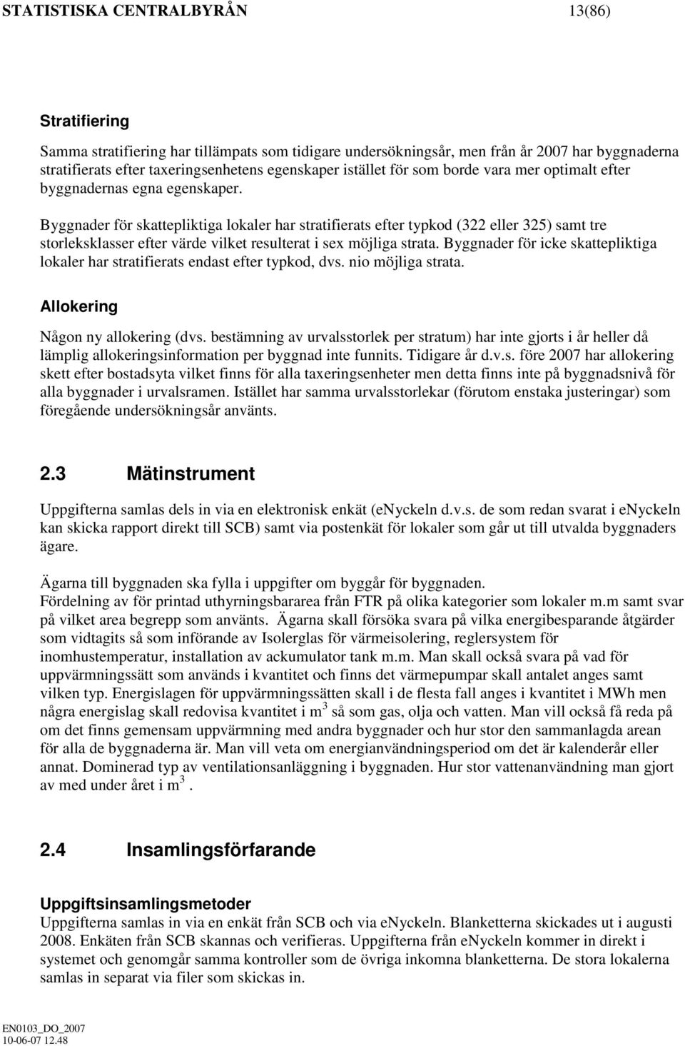 Byggnader för skattepliktiga lokaler har stratifierats efter typkod (322 eller 325) samt tre storleksklasser efter värde vilket resulterat i sex möjliga strata.