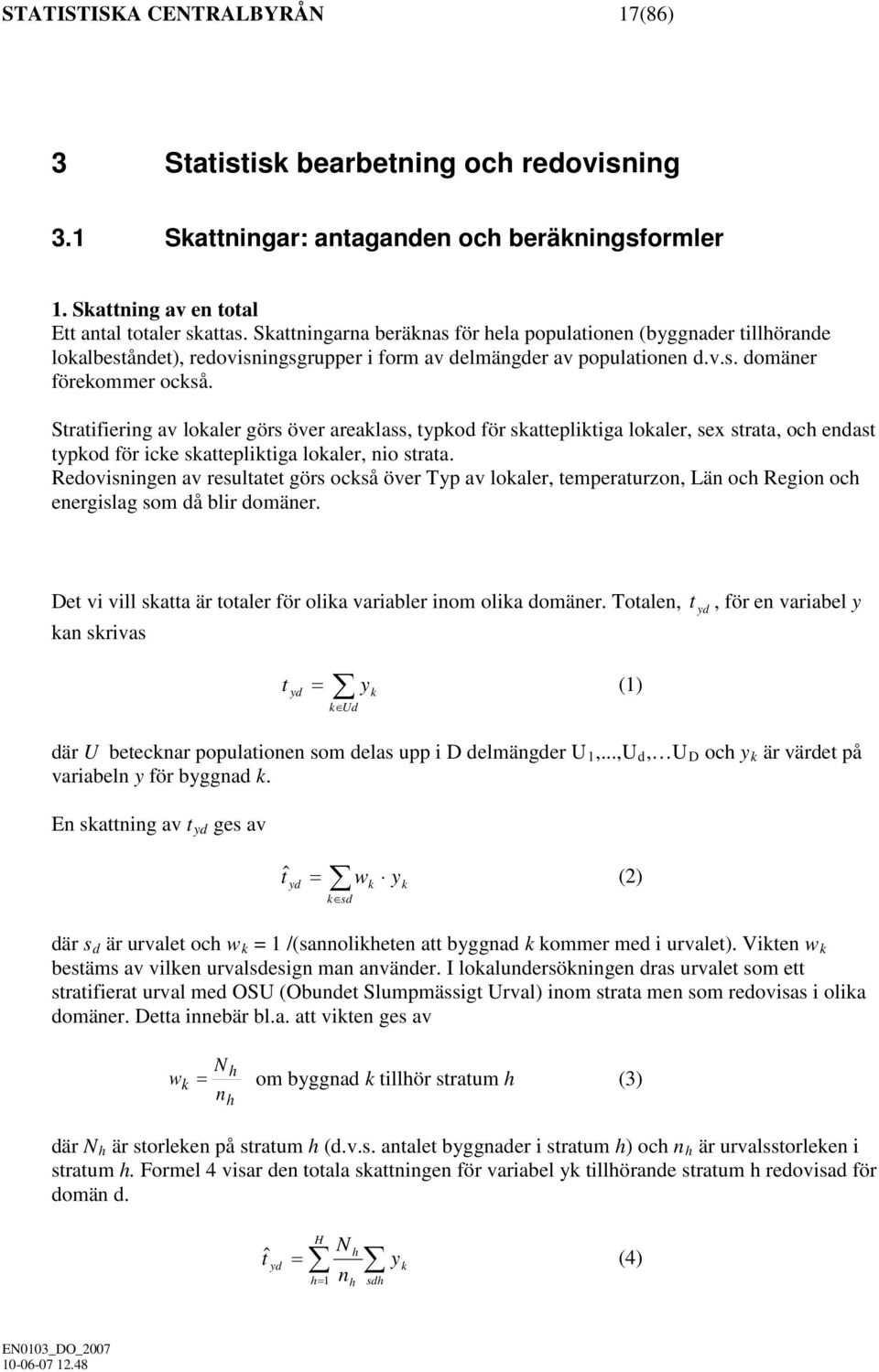 Stratifiering av lokaler görs över areaklass, typkod för skattepliktiga lokaler, sex strata, och endast typkod för icke skattepliktiga lokaler, nio strata.