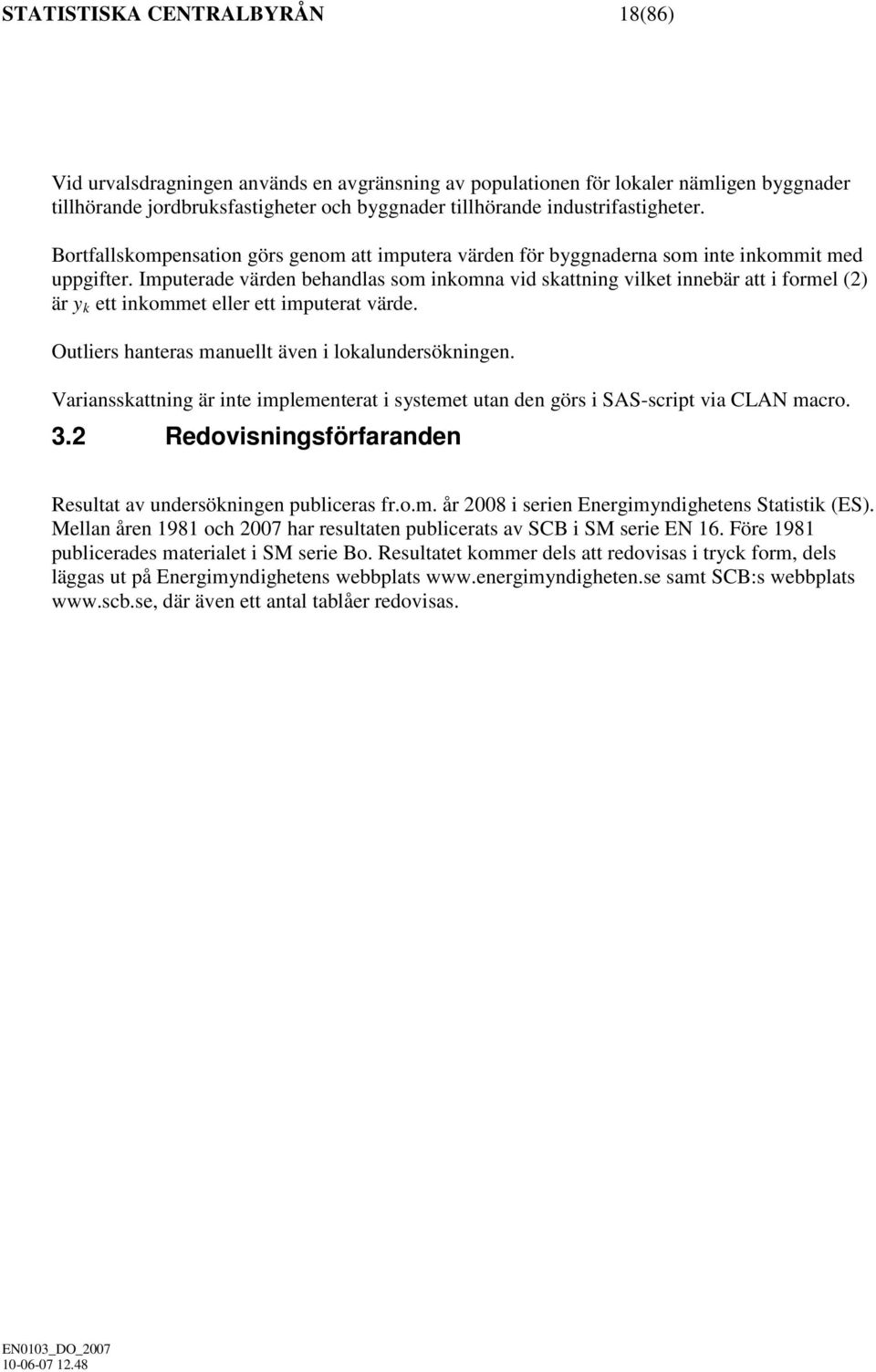 Imputerade värden behandlas som inkomna vid skattning vilket innebär att i formel (2) är y k ett inkommet eller ett imputerat värde. Outliers hanteras manuellt även i lokalundersökningen.