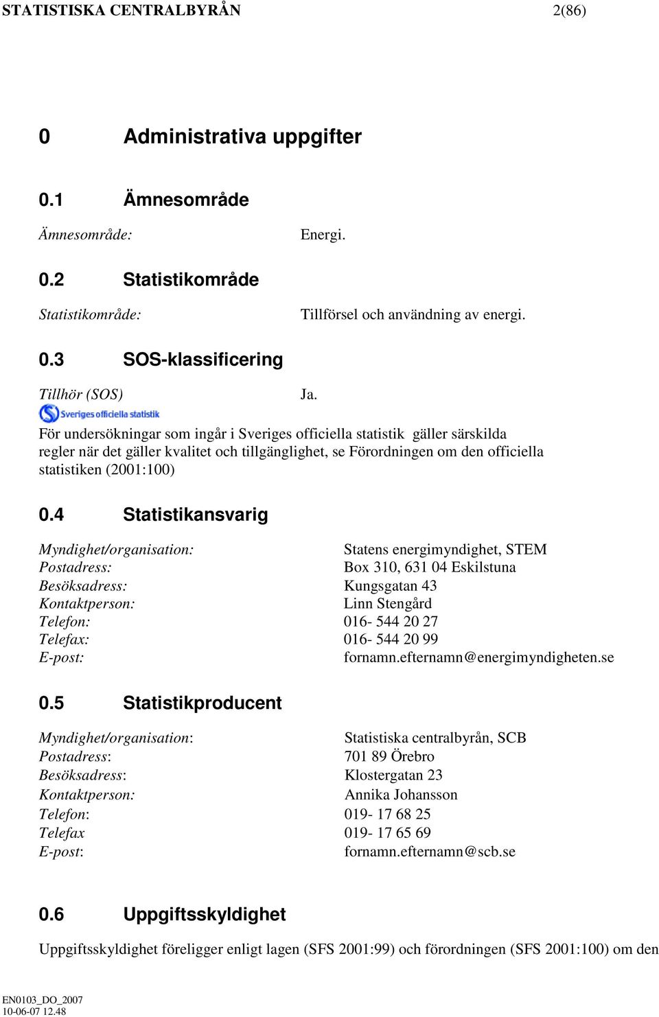 4 Statistikansvarig Myndighet/organisation: Statens energimyndighet, STEM Postadress: Box 310, 631 04 Eskilstuna Besöksadress: Kungsgatan 43 Kontaktperson: Linn Stengård Telefon: 016-544 20 27