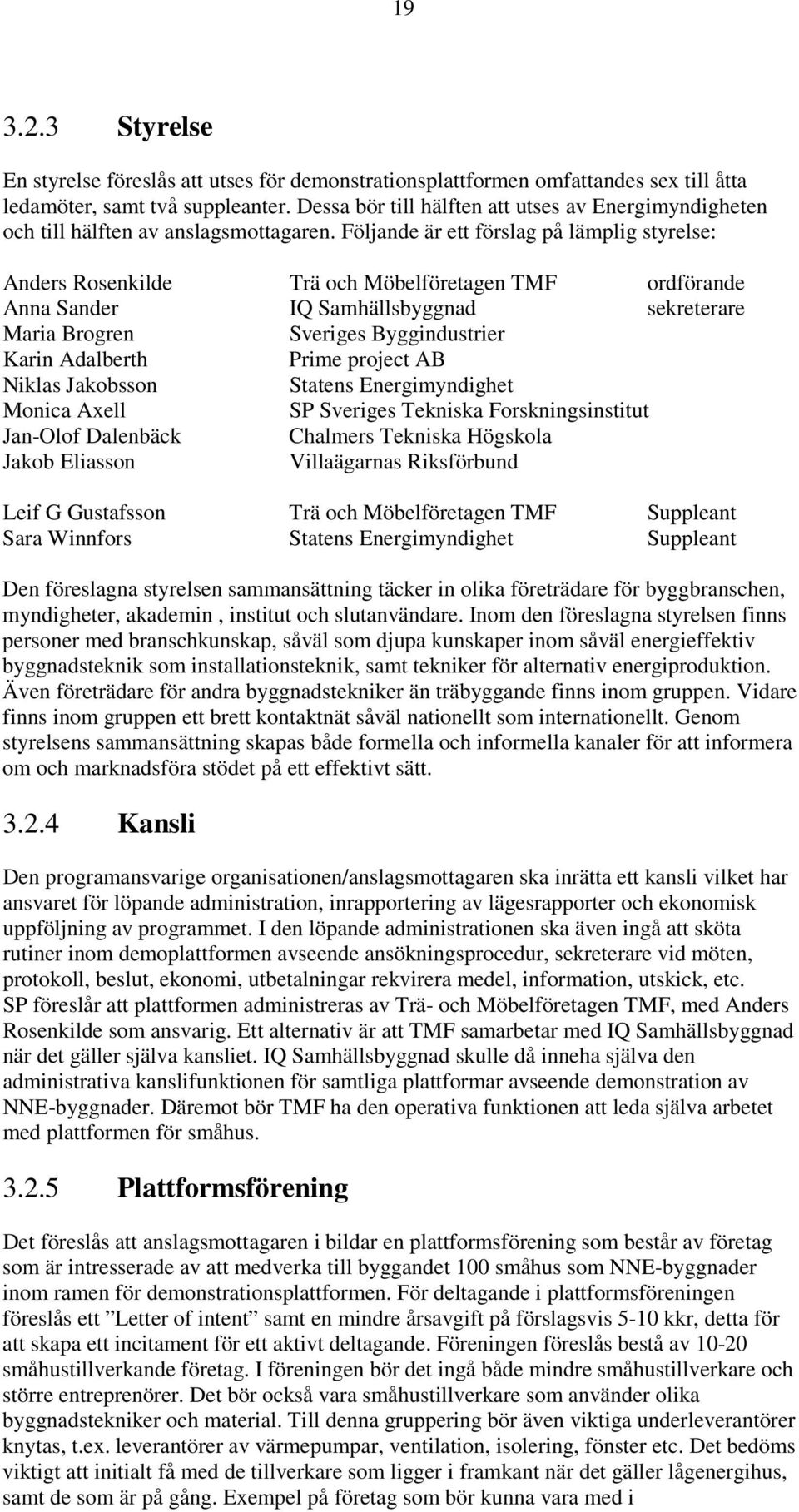 Följande är ett förslag på lämplig styrelse: Anders Rosenkilde Trä och Möbelföretagen TMF ordförande Anna Sander IQ Samhällsbyggnad sekreterare Maria Brogren Sveriges Byggindustrier Karin Adalberth