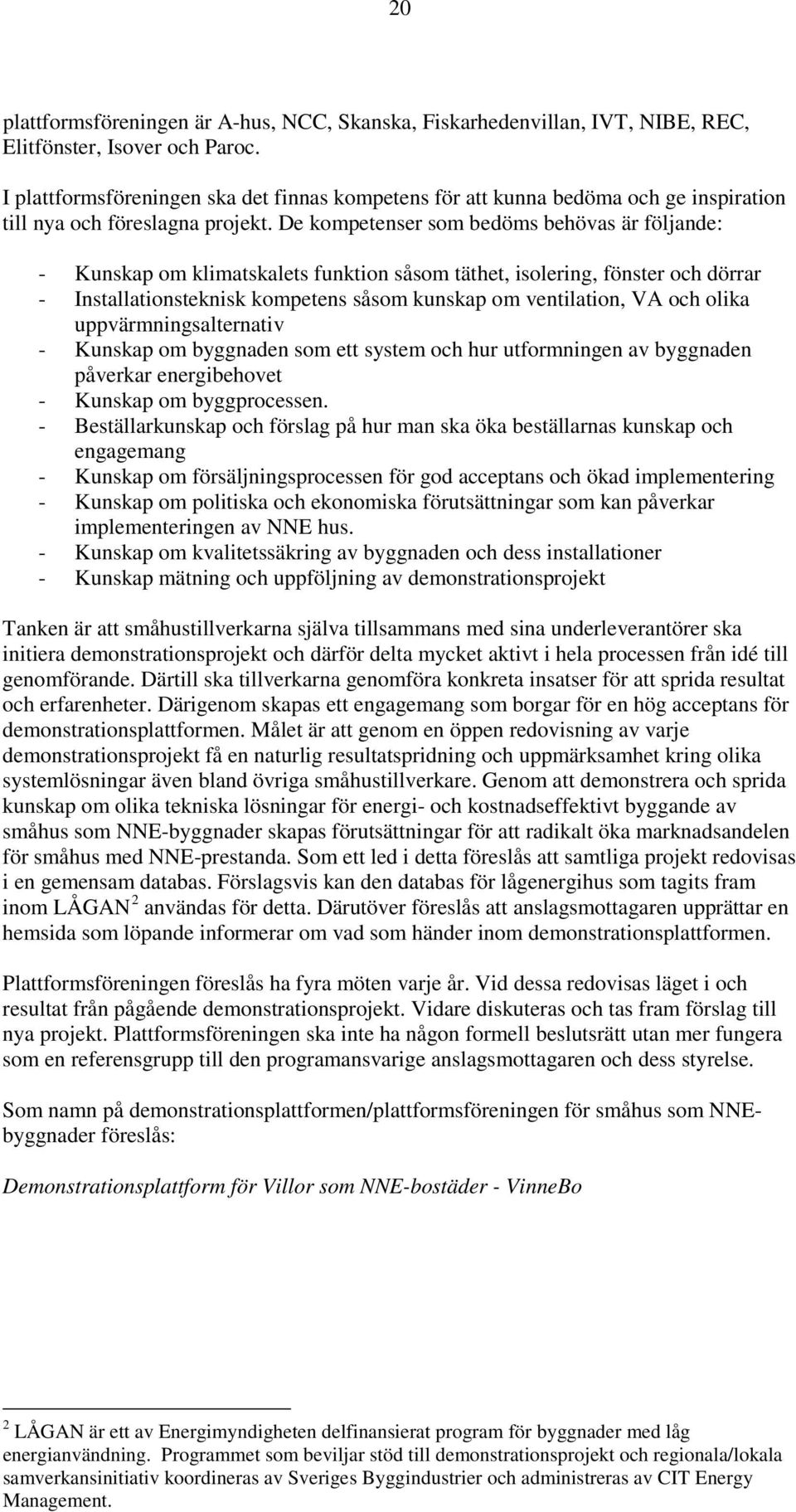 De kompetenser som bedöms behövas är följande: - Kunskap om klimatskalets funktion såsom täthet, isolering, fönster och dörrar - Installationsteknisk kompetens såsom kunskap om ventilation, VA och