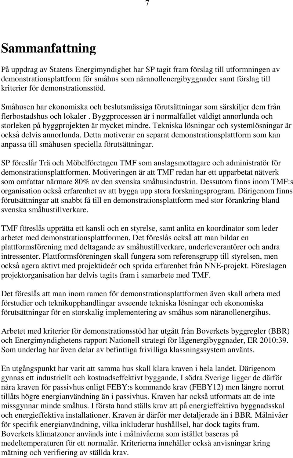 Byggprocessen är i normalfallet väldigt annorlunda och storleken på byggprojekten är mycket mindre. Tekniska lösningar och systemlösningar är också delvis annorlunda.