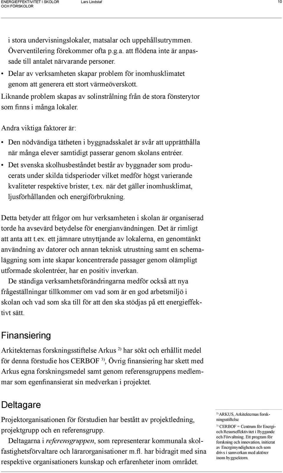 Andra viktiga faktorer är: Den nödvändiga tätheten i byggnadsskalet är svår att upprätthålla när många elever samtidigt passerar genom skolans entréer.