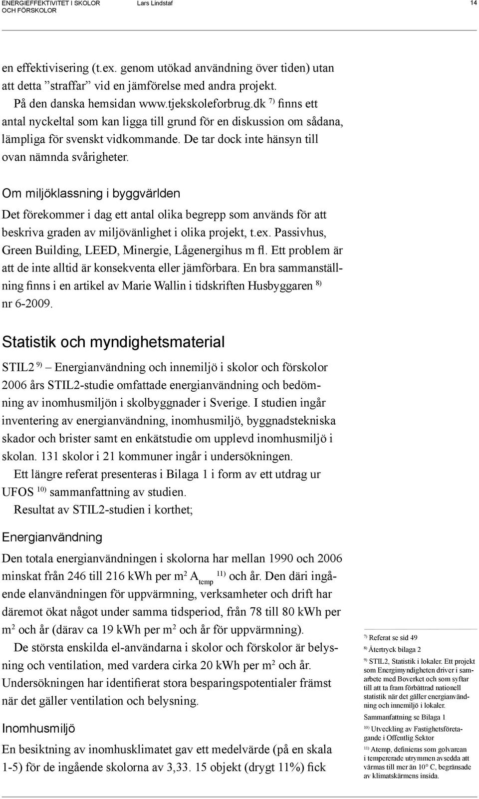 Om miljöklassning i byggvärlden Det förekommer i dag ett antal olika begrepp som används för att beskriva graden av miljövänlighet i olika projekt, t.ex.