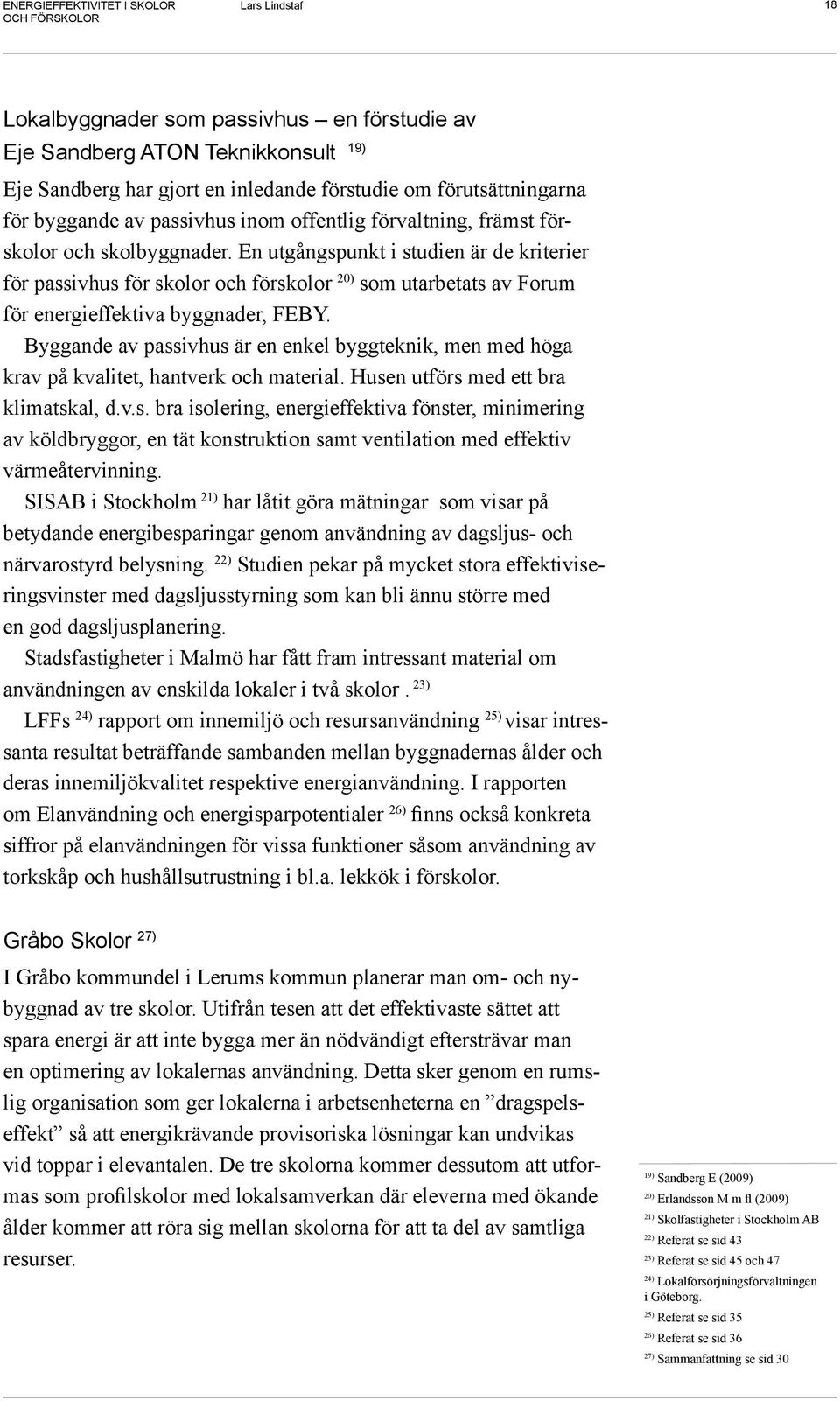 Byggande av passivhus är en enkel byggteknik, men med höga krav på kvalitet, hantverk och material. Husen utförs med ett bra klimatskal, d.v.s. bra isolering, energieffektiva fönster, minimering av köldbryggor, en tät konstruktion samt ventilation med effektiv värmeåtervinning.