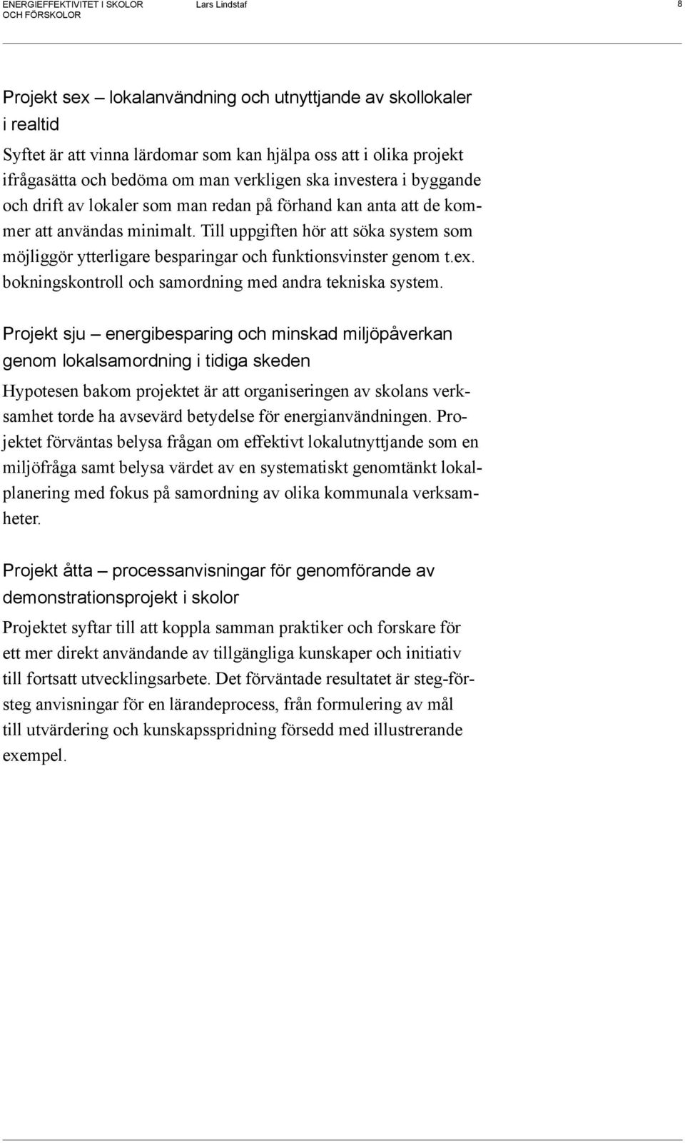 Till uppgiften hör att söka system som möjliggör ytterligare besparingar och funktionsvinster genom t.ex. bokningskontroll och samordning med andra tekniska system.