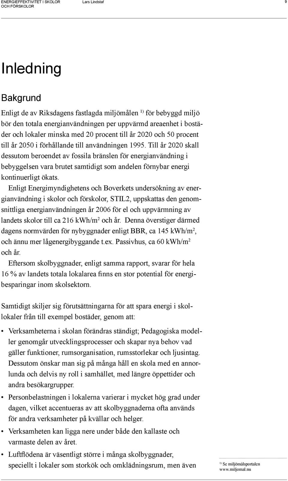 Till år 2020 skall dessutom beroendet av fossila bränslen för energianvändning i bebyggelsen vara brutet samtidigt som andelen förnybar energi kontinuerligt ökats.