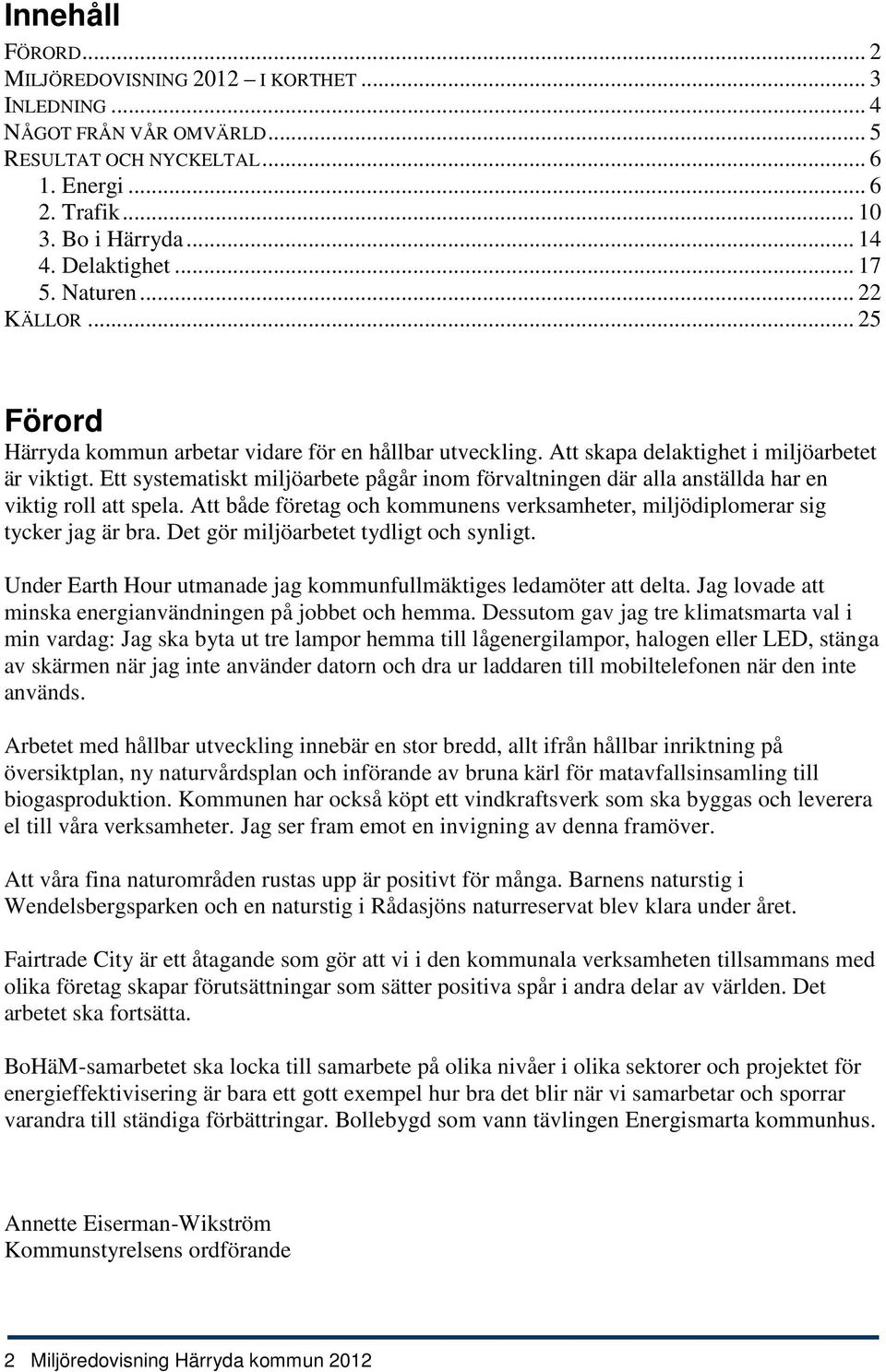 Ett systematiskt miljöarbete pågår inom förvaltningen där alla anställda har en viktig roll att spela. Att både företag och kommunens verksamheter, miljödiplomerar sig tycker jag är bra.