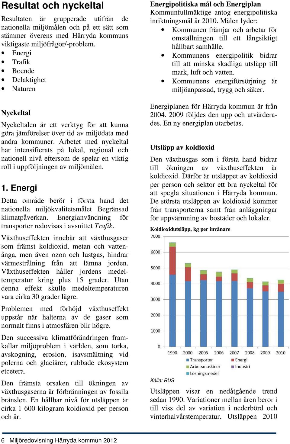 Arbetet med nyckeltal har intensifierats på lokal, regional och nationell nivå eftersom de spelar en viktig roll i uppföljningen av miljömålen. 1.