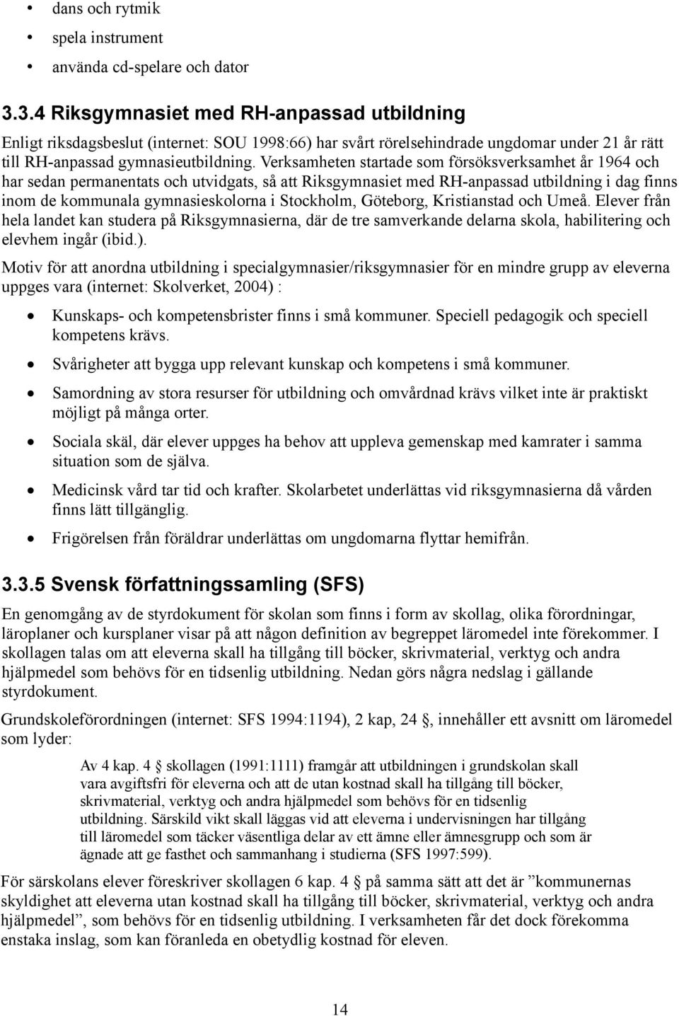 Verksamheten startade som försöksverksamhet år 1964 och har sedan permanentats och utvidgats, så att Riksgymnasiet med RH-anpassad utbildning i dag finns inom de kommunala gymnasieskolorna i