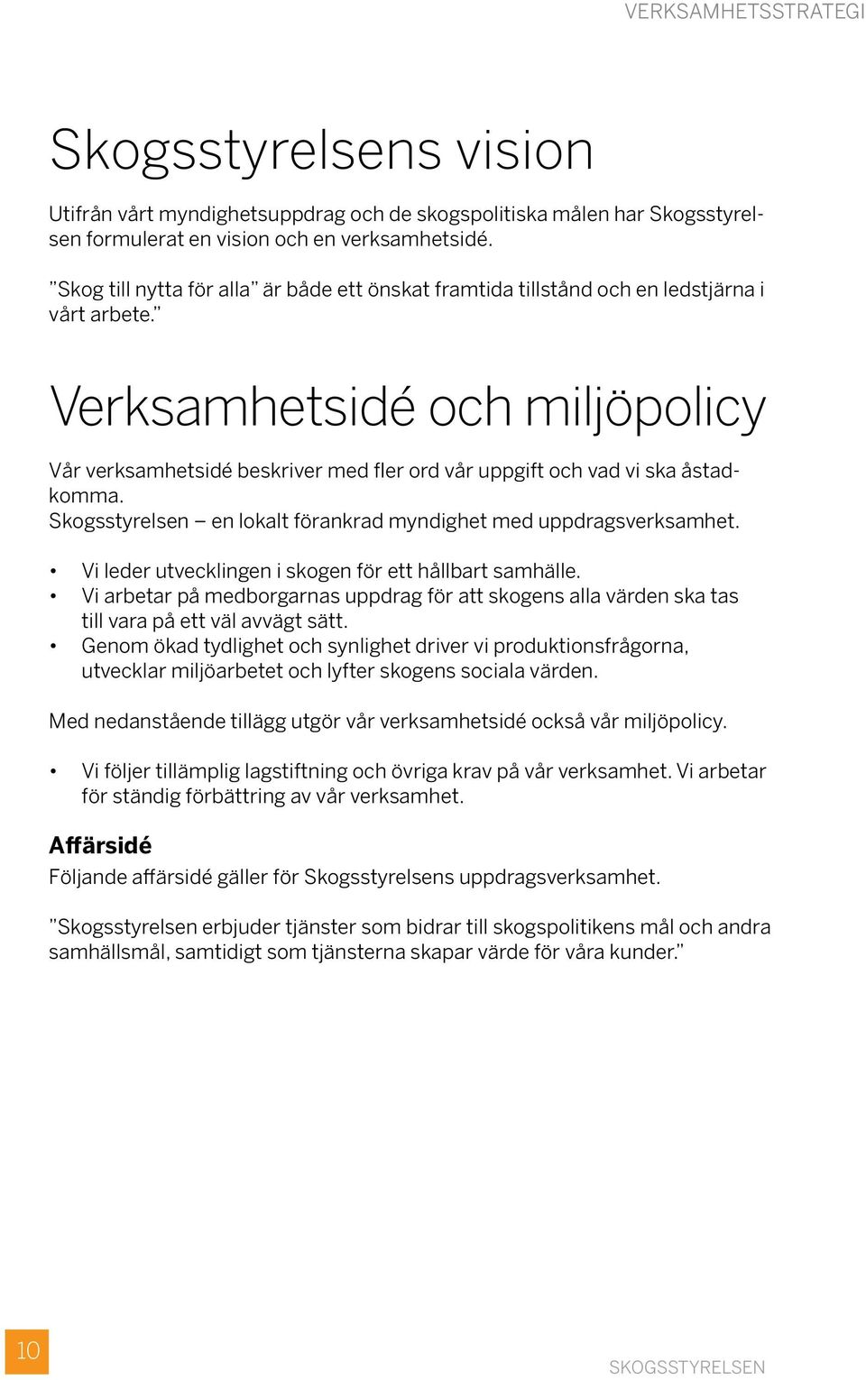 Verksamhetsidé och miljöpolicy Vår verksamhetsidé beskriver med fler ord vår uppgift och vad vi ska åstadkomma. Skogsstyrelsen en lokalt förankrad myndighet med uppdragsverksamhet.