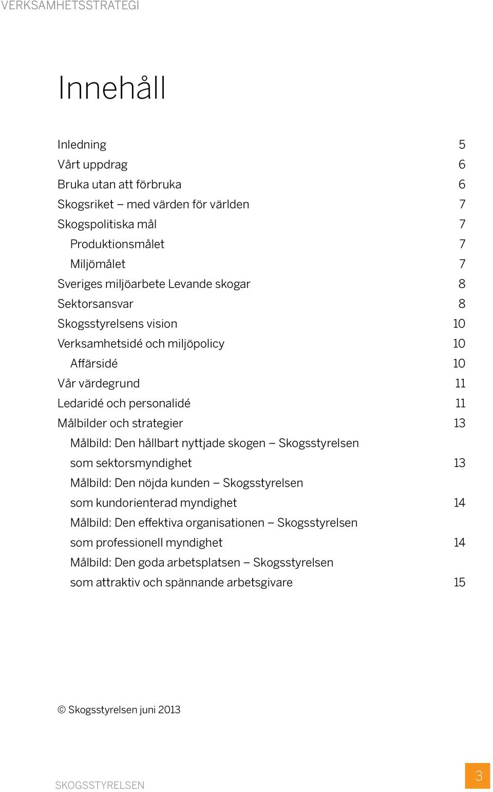 strategier 13 Målbild: Den hållbart nyttjade skogen Skogsstyrelsen som sektorsmyndighet 13 Målbild: Den nöjda kunden Skogsstyrelsen som kundorienterad myndighet 14 Målbild: