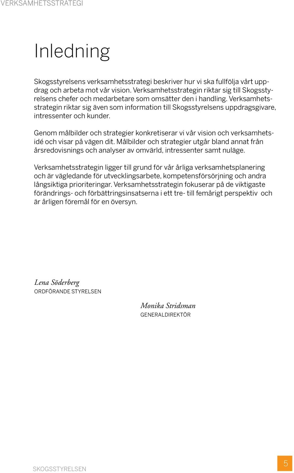 Verksamhetsstrategin riktar sig även som information till Skogsstyrelsens uppdragsgivare, intressenter och kunder.