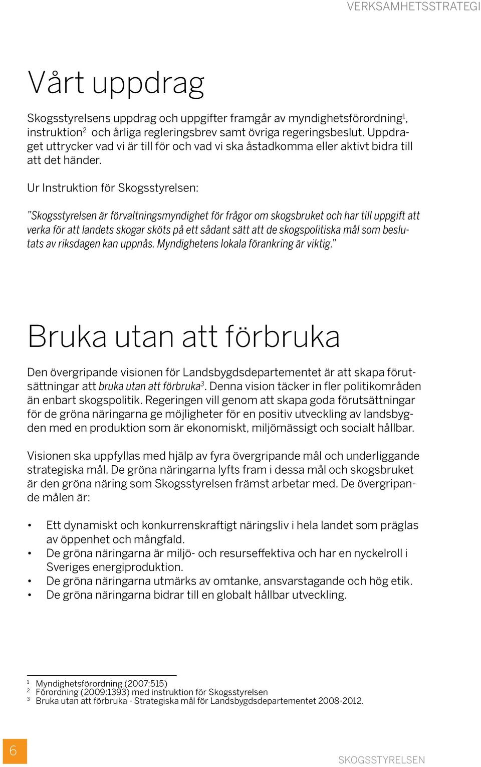 Ur Instruktion för Skogsstyrelsen: Skogsstyrelsen är förvaltningsmyndighet för frågor om skogsbruket och har till uppgift att verka för att landets skogar sköts på ett sådant sätt att de