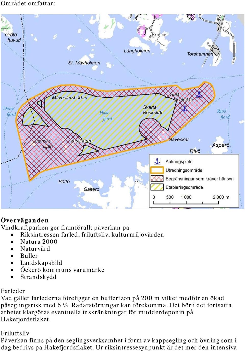6 %. Radarstörningar kan förekomma. Det bör i det fortsatta arbetet klargöras eventuella inskränkningar för mudderdeponin på Hakefjordsflaket.