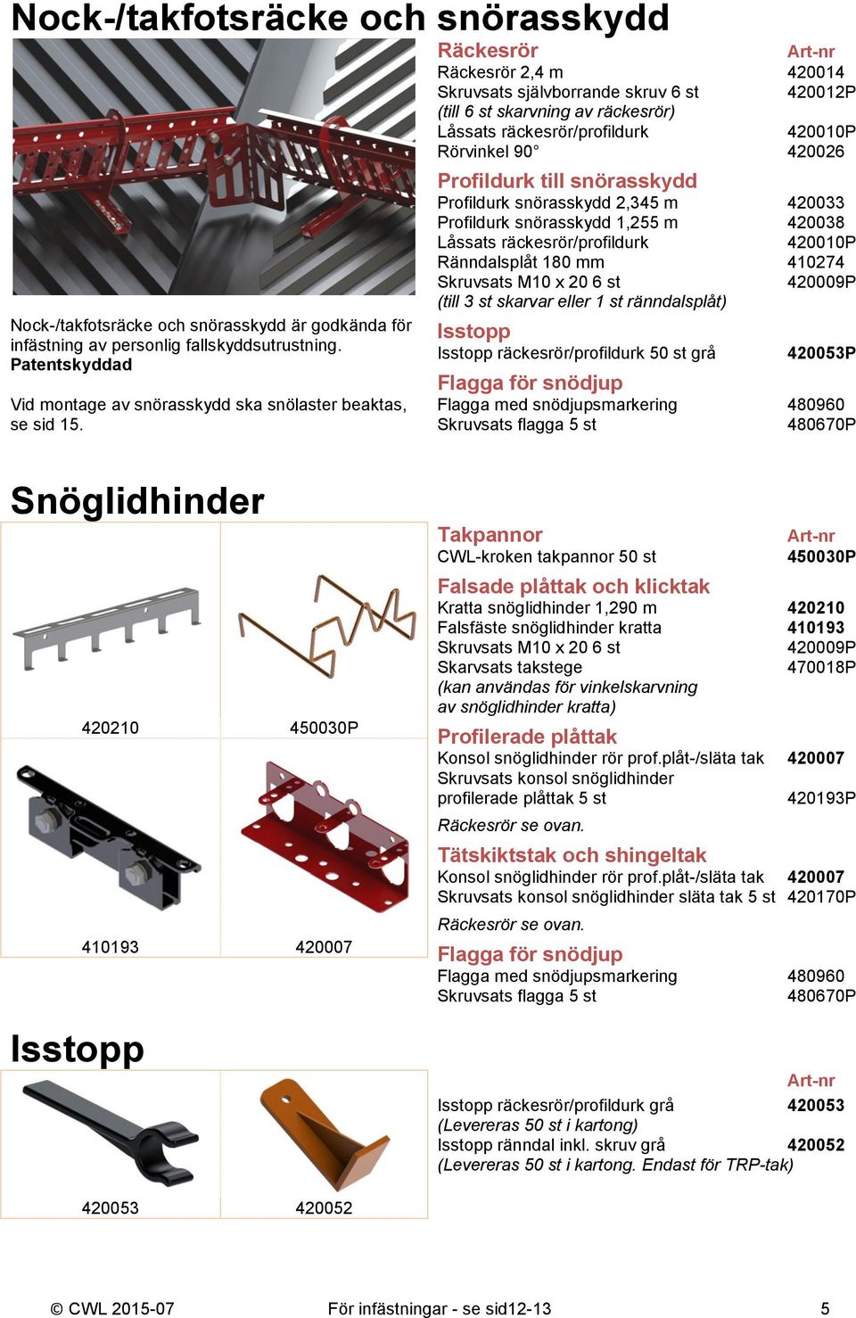 Räckesrör Räckesrör 2,4 m 420014 Skruvsats självborrande skruv 6 st 420012P (till 6 st skarvning av räckesrör) Låssats räckesrör/profildurk 420010P Rörvinkel 90 420026 Profildurk till snörasskydd