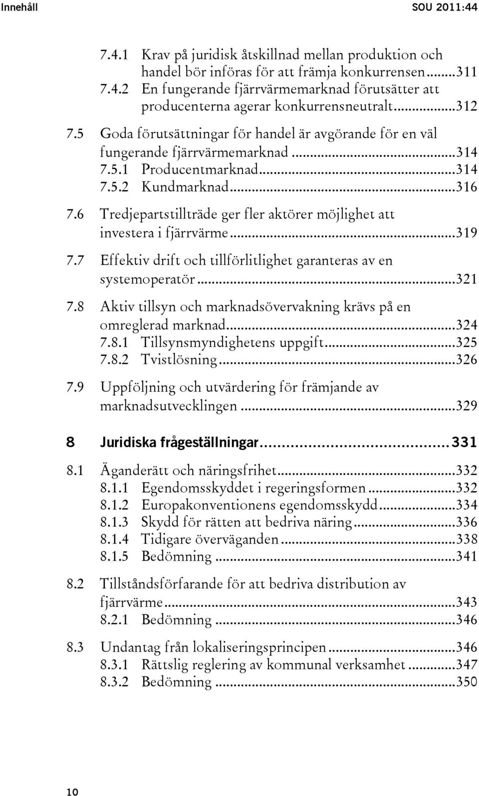 6 Tredjepartstillträde ger fler aktörer möjlighet att investera i fjärrvärme...319 7.7 Effektiv drift och tillförlitlighet garanteras av en systemoperatör...321 7.