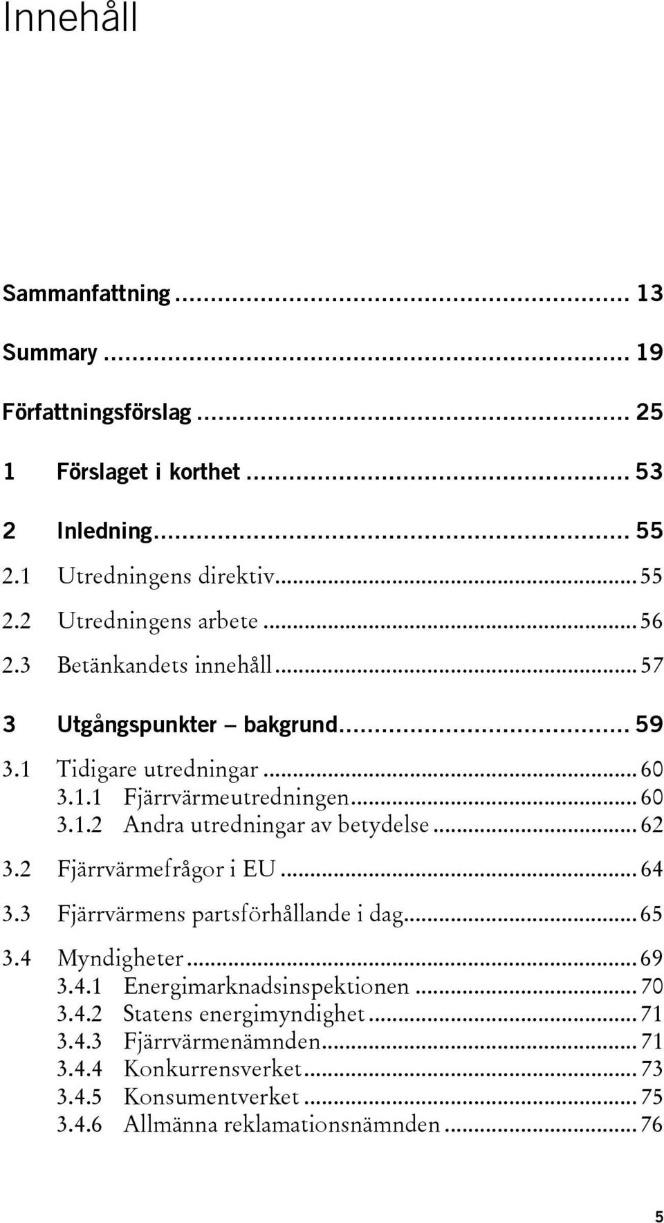 .. 62 3.2 Fjärrvärmefrågor i EU... 64 3.3 Fjärrvärmens partsförhållande i dag... 65 3.4 Myndigheter... 69 3.4.1 Energimarknadsinspektionen... 70 3.4.2 Statens energimyndighet.