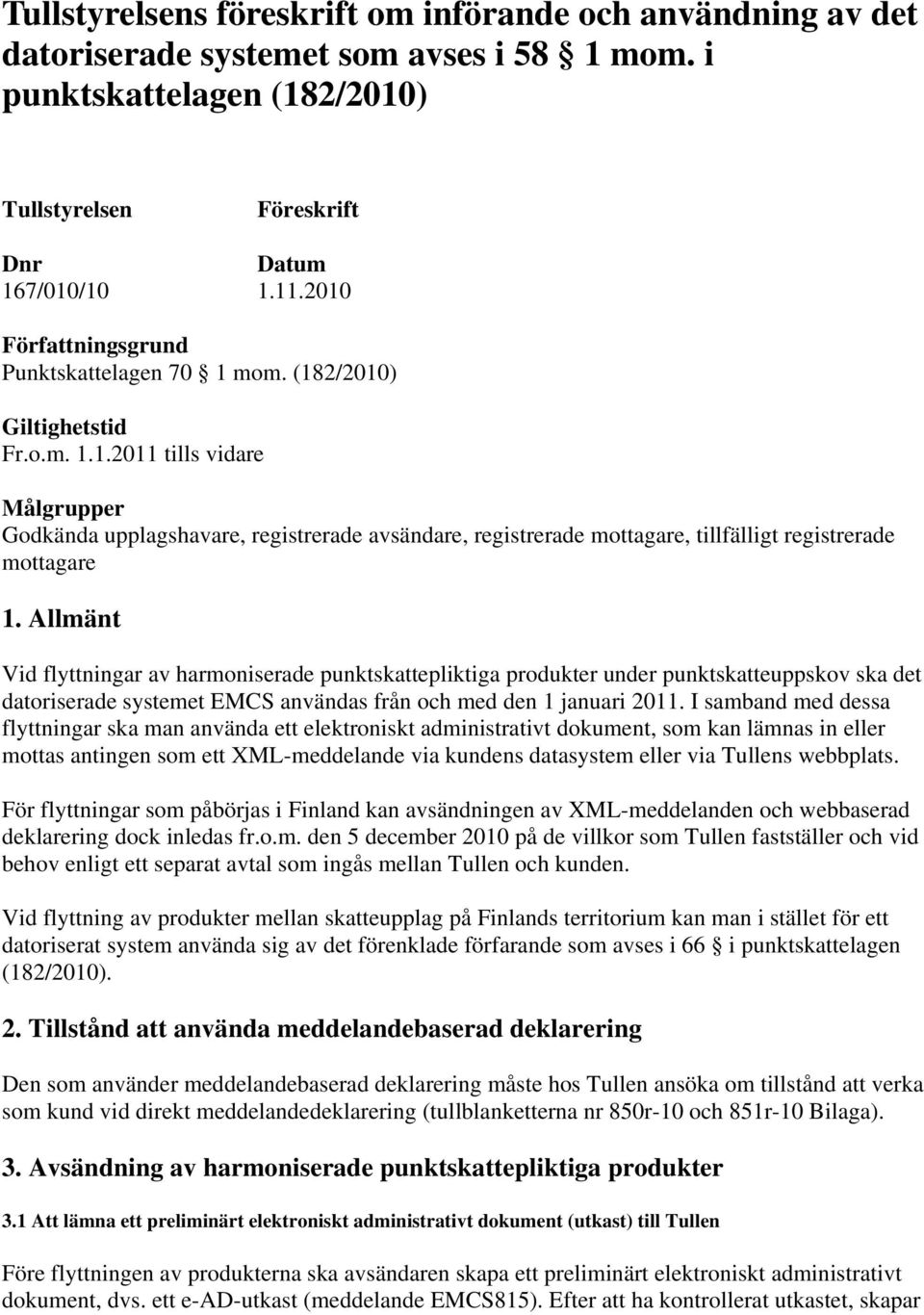 Allmänt Vid flyttningar av harmoniserade punktskattepliktiga produkter under punktskatteuppskov ska det datoriserade systemet EMCS användas från och med den 1 januari 2011.