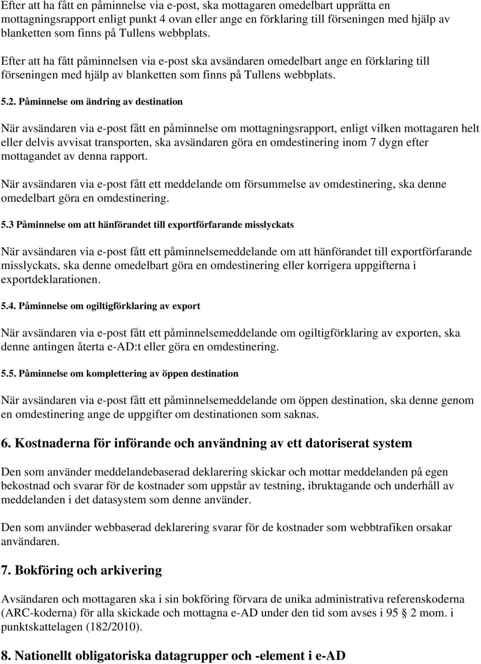 Påminnelse om ändring av destination När avsändaren via e-post fått en påminnelse om mottagningsrapport, enligt vilken mottagaren helt eller delvis avvisat transporten, ska avsändaren göra en