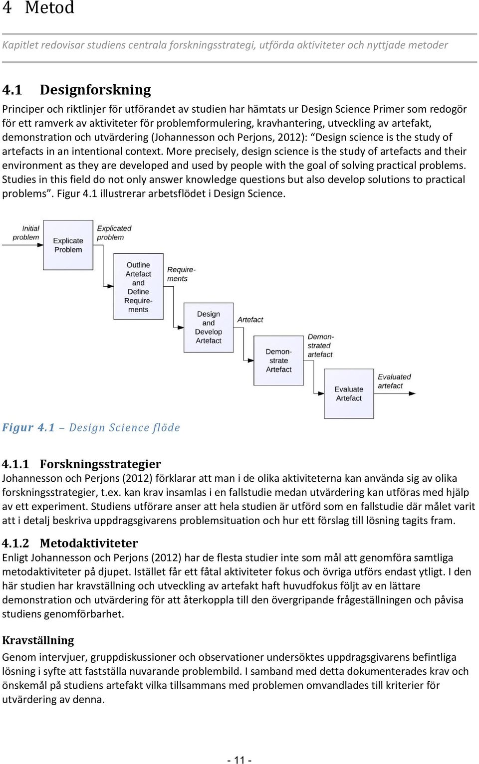 av artefakt, demonstration och utvärdering (Johannesson och Perjons, 2012): Design science is the study of artefacts in an intentional context.