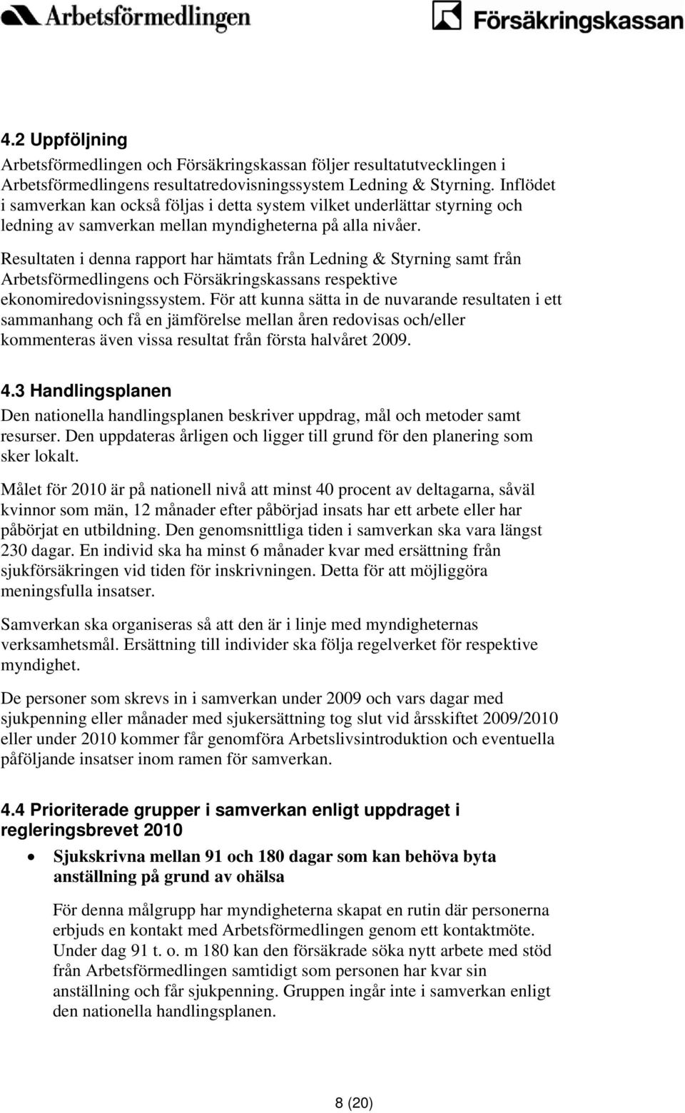 Resultaten i denna rapport har hämtats från Ledning & Styrning samt från Arbetsförmedlingens och Försäkringskassans respektive ekonomiredovisningssystem.