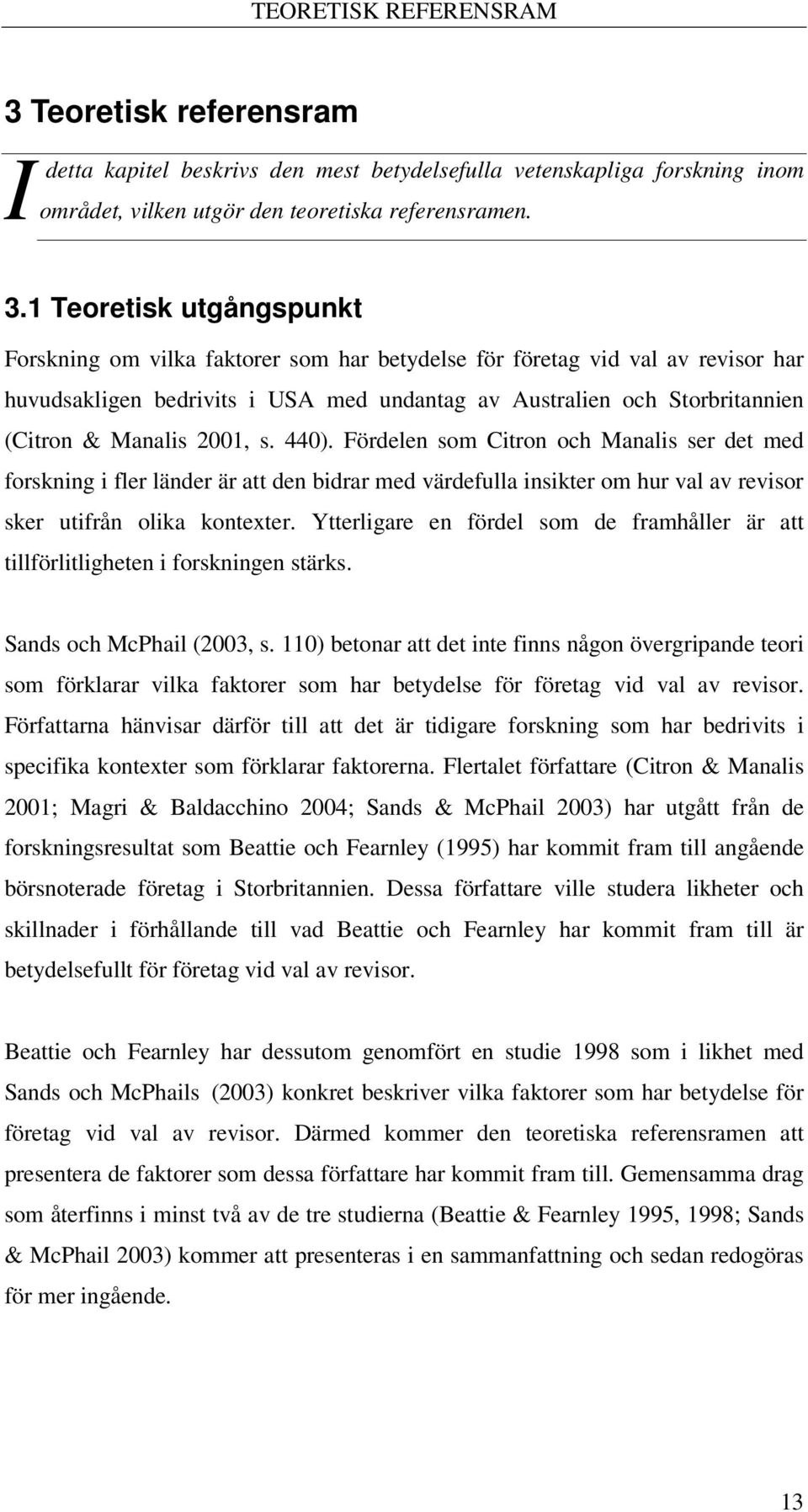 1 Teoretisk utgångspunkt Forskning om vilka faktorer som har betydelse för företag vid val av revisor har huvudsakligen bedrivits i USA med undantag av Australien och Storbritannien (Citron & Manalis