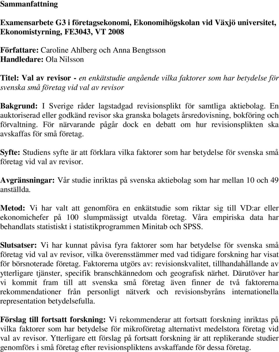 En auktoriserad eller godkänd revisor ska granska bolagets årsredovisning, bokföring och förvaltning. För närvarande pågår dock en debatt om hur revisionsplikten ska avskaffas för små företag.